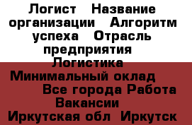 Логист › Название организации ­ Алгоритм успеха › Отрасль предприятия ­ Логистика › Минимальный оклад ­ 40 000 - Все города Работа » Вакансии   . Иркутская обл.,Иркутск г.